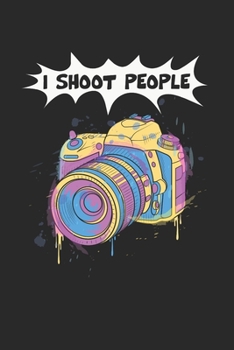 I Shoot People Notebook - Funny Camera Journal Planner Photographer: Photography Photo Studio Organizer For Men Women Daily Calendar Quarterly