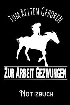 Zum Reiten geboren zur Arbeit gezwungen - Notizbuch: DIN A5 Notizbuch / Notizheft /Journal liniert und 120 Seiten. Perfektes Geschenk fürs passende Hobby (German Edition)