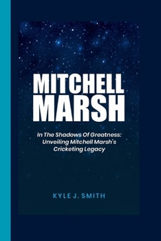 Paperback Mitchell Marsh: In the Shadows of Greatness: Unveiling Mitchell Marsh's Cricketing Legacy Book