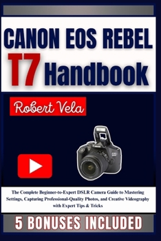 Paperback CANON EOS REBEL T7 Handbook: The Complete Beginner-to-Expert DSLR Camera Guide to Mastering Settings, Capturing Professional-Quality Photos, and Creat Book
