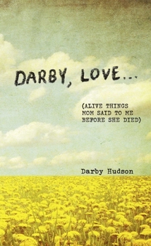 Hardcover Darby, Love . . .: (Alive Things Mom Said to Me Before She Died) Book