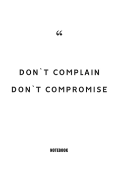 Don`t complain, Don`t compromise : Blank Composition Book, Motivation Quote journal,Notebook for Enterprenter: Lined Notebook / Journal Gift, 110 Pages, 6x9, Soft Cover, Matte Finish