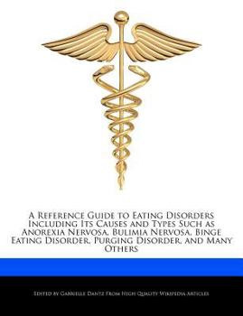 A Reference Guide to Eating Disorders Including Its Causes and Types Such As Anorexia Nervosa, Bulimia Nervosa, Binge Eating Disorder, Purging Disorde