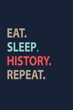 Eat Sleep History Repeat: Blank Lined pages Teacher Notebook journal Funny History Teacher Appreciation Gift