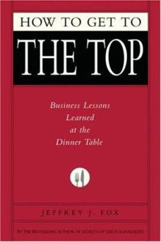 Hardcover How to Get to the Top: Business Lessons Learned at the Dinner Table Book