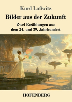 Bilder aus der Zukunft: Zwei Erzählungen aus dem 24. und 39. Jahrhundert (German Edition)