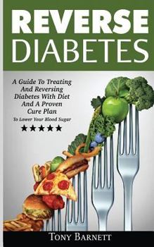 Paperback Reverse Diabetes: A Guide To Treating And Reversing Diabetes With Diet And A Proven Cure Plan To Lower Your Blood Sugar Book