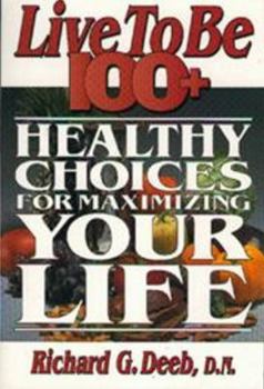 Live to Be 100+: Healthy Choices for Maximizing Your Life