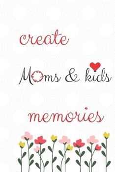 Create Memories Moms And Kids Notebook And Memory Journal  Moms Gift: Do you remember...Your first impressions of each other?Your first kiss?How about your first date?