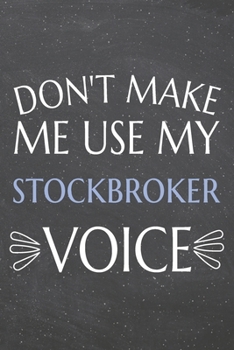 Don't Make Me Use My Stockbroker Voice: Stockbroker Dot Grid Notebook, Planner or Journal | 110 Dotted Pages | Office Equipment, Supplies | Funny Stockbroker Gift Idea for Christmas or Birthday