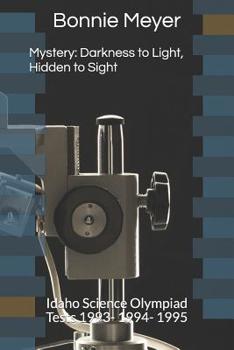 Paperback Mystery: Darkness to Light, Hidden to Sight: Idaho Science Olympiad Tests 1993- 1994- 1995 Book