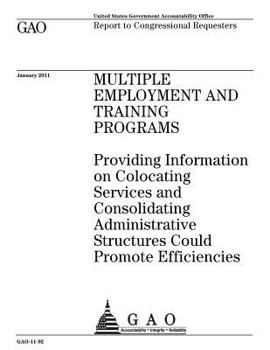 Multiple employment and training programs :providing information on colocating services and consolidating administrative structures could promote efficiencies : report to congressional requesters.