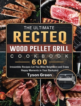 Hardcover The Ultimate RECTEQ Wood Pellet Grill Cookbook: 600 Irresistible Recipes Let You Wow Neighbors and Enjoy Happy Moments in Your Backyard Book