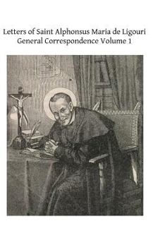 Letters of St. Alphonsus Maria de Liguori: Part 1 - General Correspondence, Volume 1 - Book  of the Ascetical Works