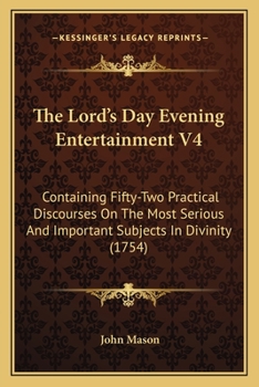 The Lord's Day Evening Entertainment V4: Containing Fifty-Two Practical Discourses On The Most Serious And Important Subjects In Divinity