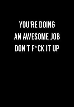 You're Doing An Awesome Job Don't F*ck It Up: Coworker Gag Notebook (Dot Grid Journal & Weekly Planner)