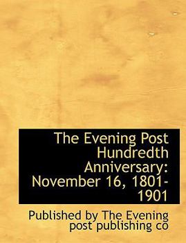 The Evening Post Hundredth Anniversary : November 16, 1801-1901