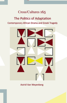 The Politics of Adaptation: Contemporary African Drama and Greek Tragedy (Cross/Cultures - Readings in the Post/Colonial Literatures and Cultures in English, 165)
