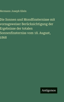 Die Sonnen und Mondfinsternisse mit vorzugsweiser Berücksichtigung der Ergebnisse der totalen Sonnenfinsterniss vom 18. August, 1868