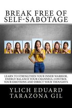 Break Free of Self-Sabotage: Learn to Strengthen Your Inner Warrior, Energy Balance your channels, control your emotions and direct your thoughts