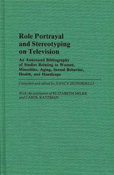 Hardcover Role Portrayal and Stereotyping on Television: An Annotated Bibliography of Studies Relating to Women, Minorities, Aging, Sexual Behavior, Health, and Book