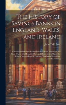 Hardcover The History of Savings Banks in England, Wales, and Ireland: With the Period of the Establishment of Each Institution, the Place Where It Is Held, the Book