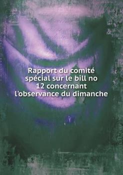 Paperback Rapport du comit? sp?cial sur le bill no 12 concernant l'observance du dimanche [French] Book