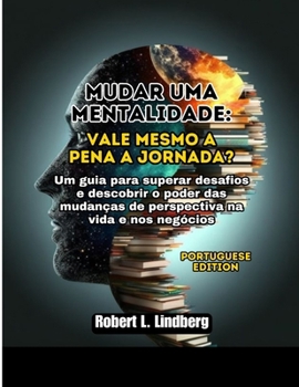Mudar uma mentalidade: vale mesmo a pena a jornada?: Um guia para superar desafios e descobrir o poder das mudanças de perspectiva na vida e nos negócios (Portuguese Edition)