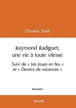 Raymond Radiguet, une vie à toute vitesse: Suivi de « Les Joues en feu » et « Devoirs de vacances »