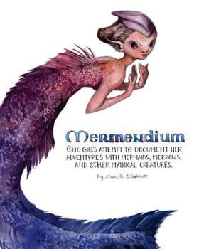 Paperback Mermendium: One girl's attempt to document her adventures with mermaids, merrows, and other mythical creatures. Book