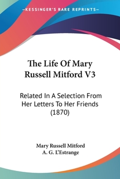 The Life Of Mary Russell Mitford V3: Related In A Selection From Her Letters To Her Friends