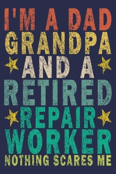 I'm A Dad Grandpa And a Retired Repair Worker Nothing Scares Me: Funny Vintage Repair Workers Journal Gift