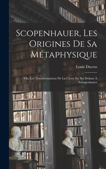 Hardcover Scopenhauer, Les Origines De Sa Métaphysique: Ou, Les Transformations De La Chose En Soi Dekant À Schopenhauer [French] Book
