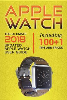 Paperback Apple Watch: The Ultimate 2018 updated Apple Watch User Guide: Including 100+1 Tips and Tricks Book