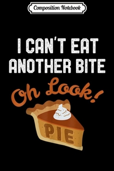 Composition Notebook: I Can't Eat Another Bite Oh Look Pie Pumpkin Pie  Journal/Notebook Blank Lined Ruled 6x9 100 Pages