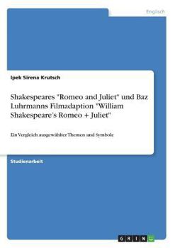 Shakespeares "Romeo and Juliet" und Baz Luhrmanns Filmadaption "William Shakespeare's Romeo + Juliet": Ein Vergleich ausgewählter Themen und Symbole