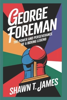 George Foreman: The Power and Perseverance of a Boxing Legend