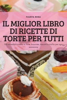 Paperback Il Miglior Libro Di Ricette Di Torte Per Tutti: 100 incredibili ricette di torte, brownies, biscotti e muffin per ogni occasione [Italian] Book