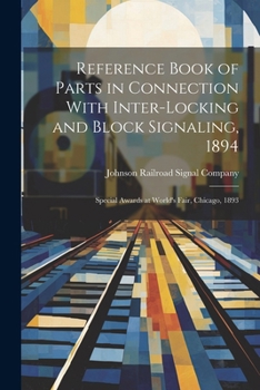 Paperback Reference Book of Parts in Connection With Inter-Locking and Block Signaling, 1894: Special Awards at World's Fair, Chicago, 1893 Book