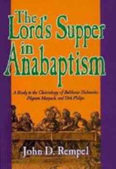 Hardcover The Lord's Supper in Anabaptism: A Study in the Christology of Balthasar Hubmaier, Pilgram Marpeck, and Dirk Philips Book