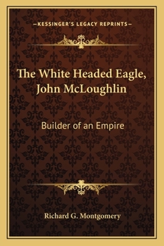 Paperback The White Headed Eagle, John McLoughlin: Builder of an Empire Book