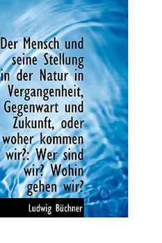 Der Mensch und Seine Stellung in der Natur in Vergangenheit, Gegenwart und Zukunft, Oder Woher Komme