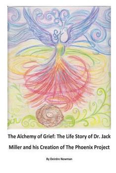 The Alchemy of Grief: The Life Story of Dr. Jack Miller and his Creation of The Phoenix Project