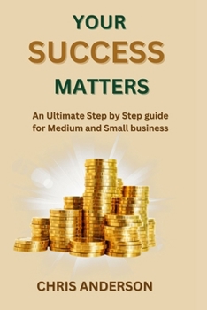 Your Success Matters: An Ultimate step by step guide for Medium and Small business B0CHL7K2MX Book Cover