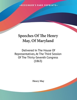Paperback Speeches Of The Henry May, Of Maryland: Delivered In The House Of Representatives, At The Third Session Of The Thirty-Seventh Congress (1863) Book