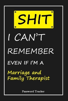 Paperback SHIT! I Can't Remember EVEN IF I'M A Marriage and Family Therapist: An Organizer for All Your Passwords and Shity Shit with Unique Touch - Password Tr Book