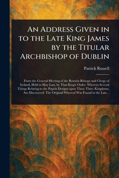 Paperback An Address Given in to the Late King James by the Titular Archbishop of Dublin Book