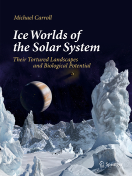 Hardcover Ice Worlds of the Solar System: Their Tortured Landscapes and Biological Potential Book