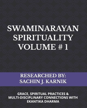 SWAMINARAYAN SPIRITUALITY VOLUME # 1: (GRACE, SPIRITUAL PRACTICES & MULTI-DISCIPLINARY CONNECTIONS WITH EKANTIKA DHARMA)