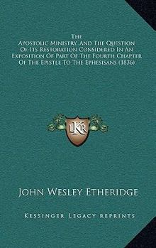 Paperback The Apostolic Ministry, And The Question Of Its Restoration Considered In An Exposition Of Part Of The Fourth Chapter Of The Epistle To The Ephesisans Book